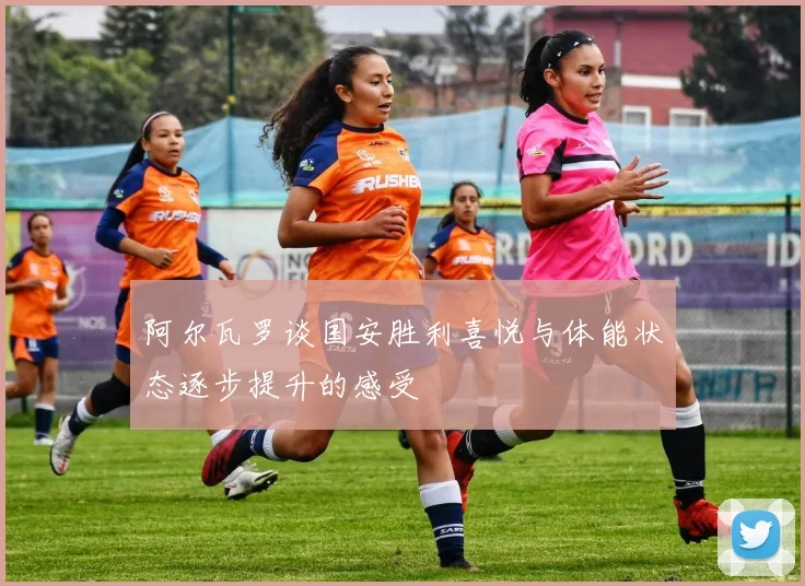 阿尔瓦罗谈国安胜利喜悦与体能状态逐步提升的感受