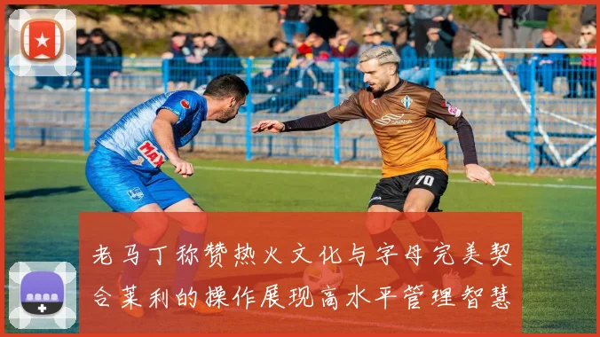 老马丁称赞热火文化与字母完美契合莱利的操作展现高水平管理智慧