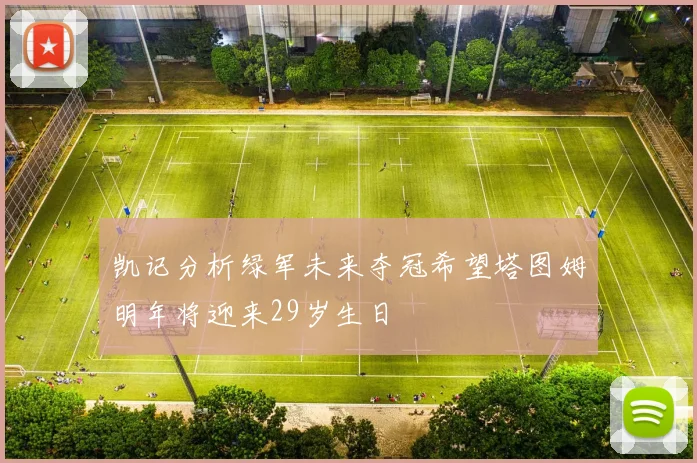 凯记分析绿军未来夺冠希望塔图姆明年将迎来29岁生日