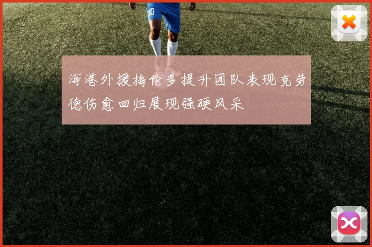 海港外援梅伦多提升团队表现克劳德伤愈回归展现强硬风采