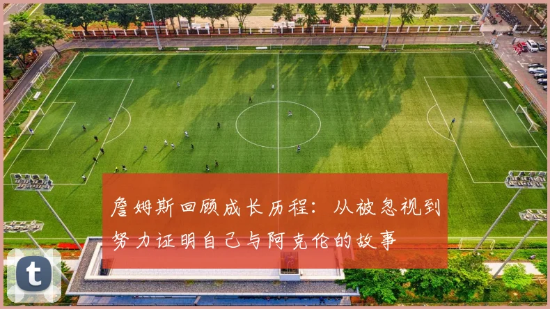 詹姆斯回顾成长历程：从被忽视到努力证明自己与阿克伦的故事