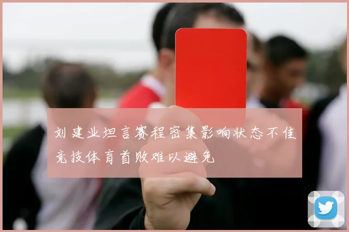 刘建业坦言赛程密集影响状态不佳竞技体育首败难以避免