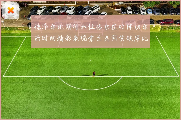 德泽尔比期待加拉格尔在对阵切尔西时的精彩表现索兰克因伤缺席比赛