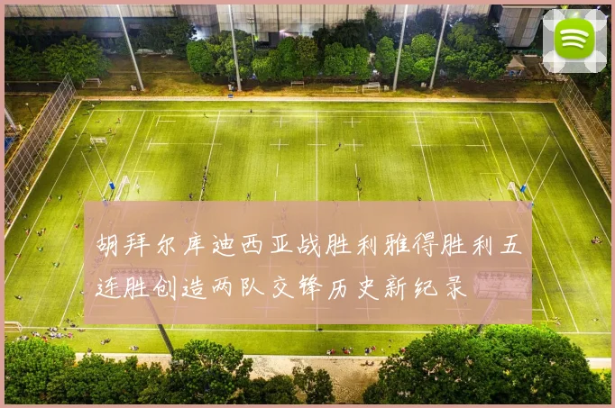 胡拜尔库迪西亚战胜利雅得胜利五连胜创造两队交锋历史新纪录