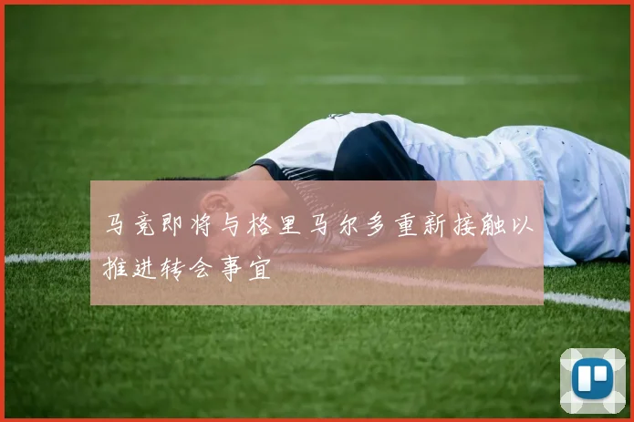 马竞即将与格里马尔多重新接触以推进转会事宜