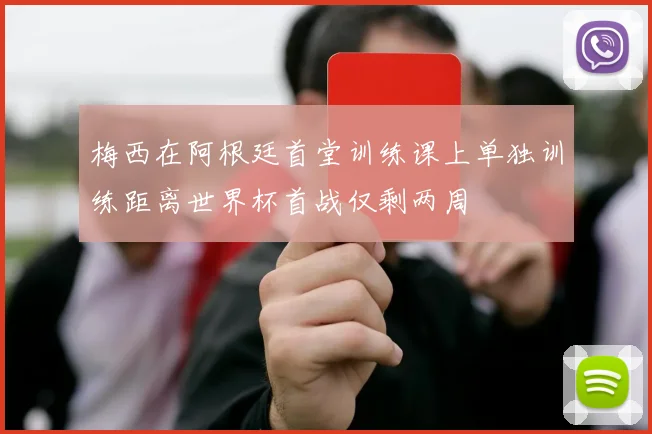 梅西在阿根廷首堂训练课上单独训练距离世界杯首战仅剩两周